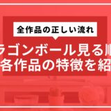 ドラゴンボール見る順番と各作品の特徴を紹介。全作品の正しい流れ